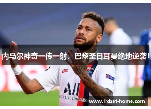 内马尔神奇一传一射，巴黎圣日耳曼绝地逆袭！