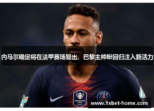 内马尔确定将在法甲赛场复出，巴黎主帅盼回归注入新活力