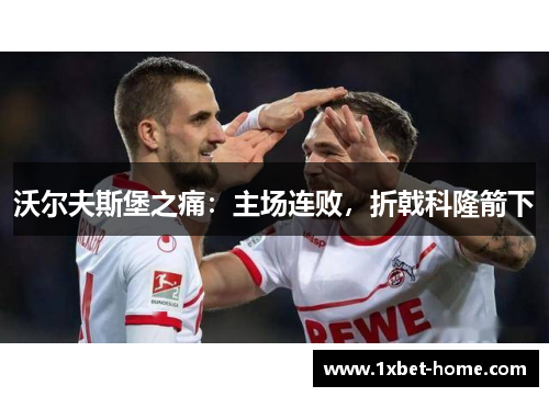 沃尔夫斯堡之痛：主场连败，折戟科隆箭下