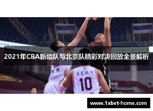 2021年CBA新疆队与北京队精彩对决回放全景解析