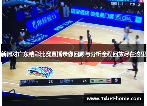 新疆对广东精彩比赛直播录像回顾与分析全程回放尽在这里
